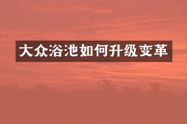大众浴池如何升级变革
