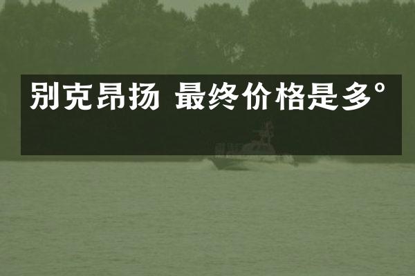 别克昂扬 最终价格是多少