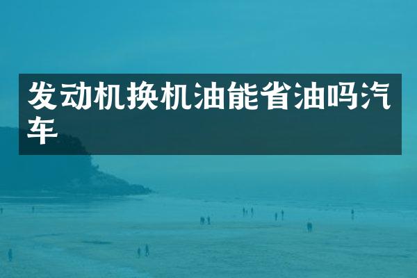 发动机换机油能省油吗汽车