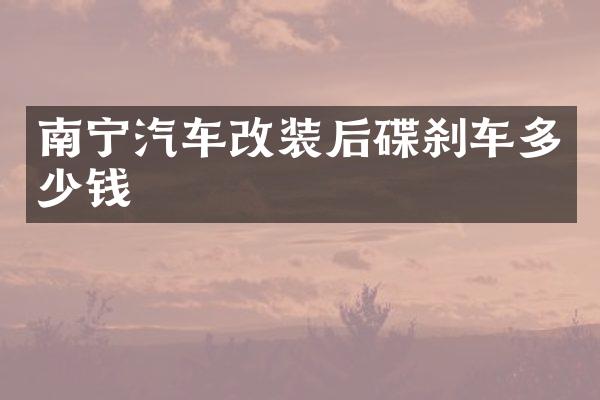 南宁汽车改装后碟刹车多少钱