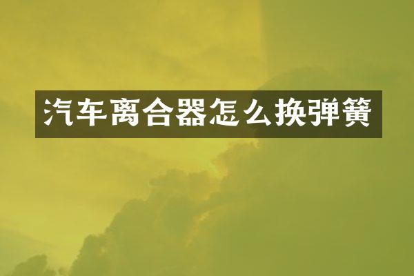 汽车离合器怎么换弹簧