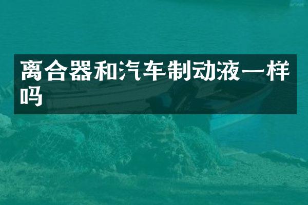 离合器和汽车制动液一样吗