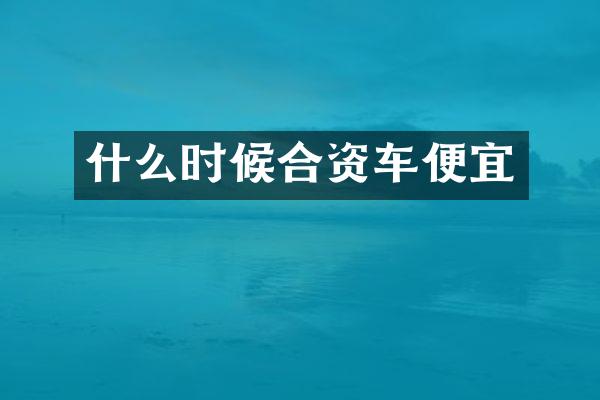 什么时候合资车便宜