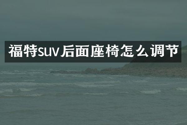福特suv后面座椅怎么调节