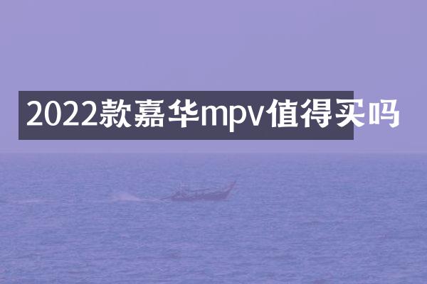 2022款嘉华mpv值得买吗