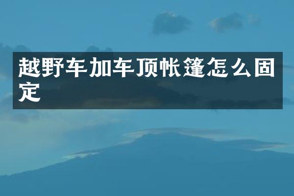 越野车加车顶帐篷怎么固定