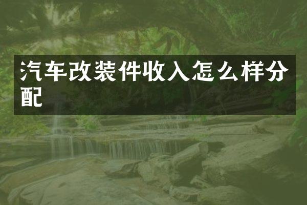 汽车改装件收入怎么样分配