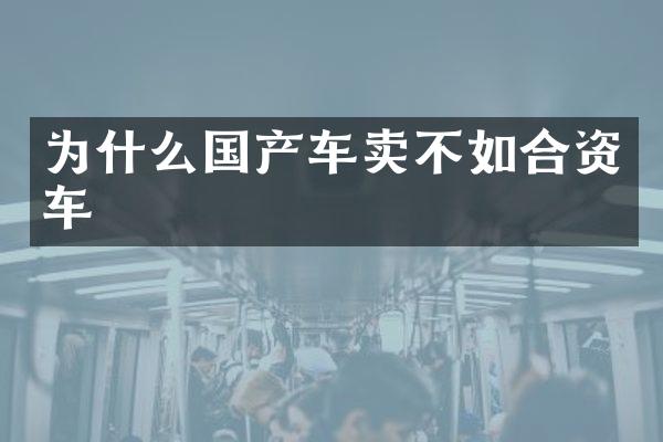 为什么国产车卖不如合资车