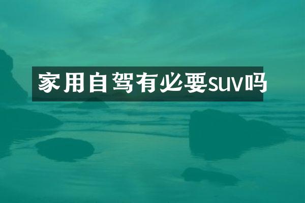家用自驾有必要suv吗