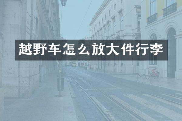 越野车怎么放大件行李