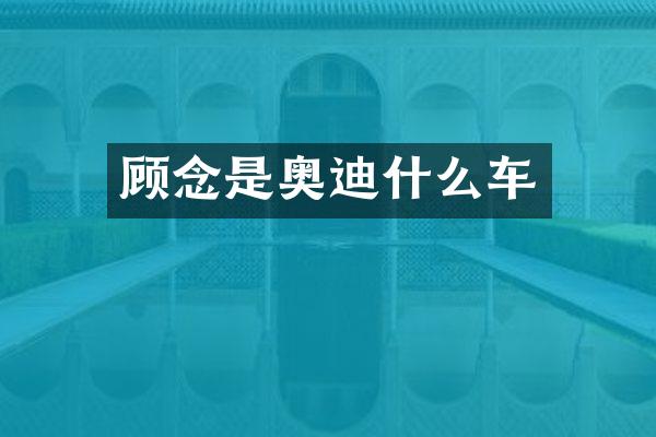 顾念是奥迪什么车