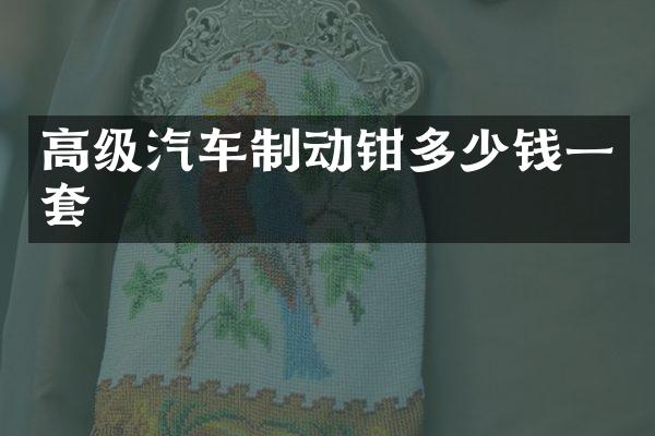 高级汽车制动钳多少钱一套