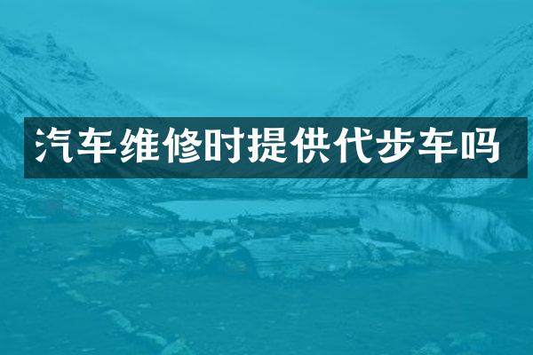 汽车维修时提供代步车吗