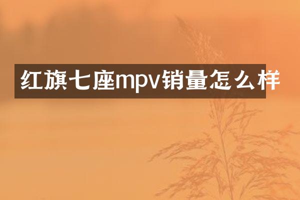 红旗七座mpv销量怎么样