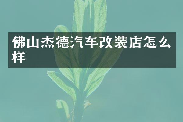 佛山杰德汽车改装店怎么样