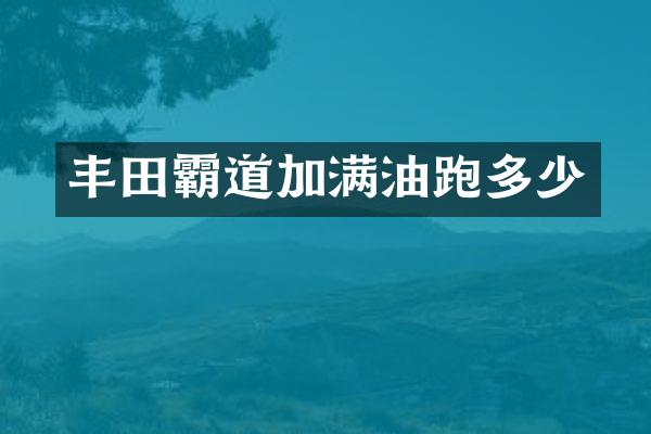 丰田霸道加满油跑多少
