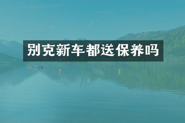 别克新车都送保养吗