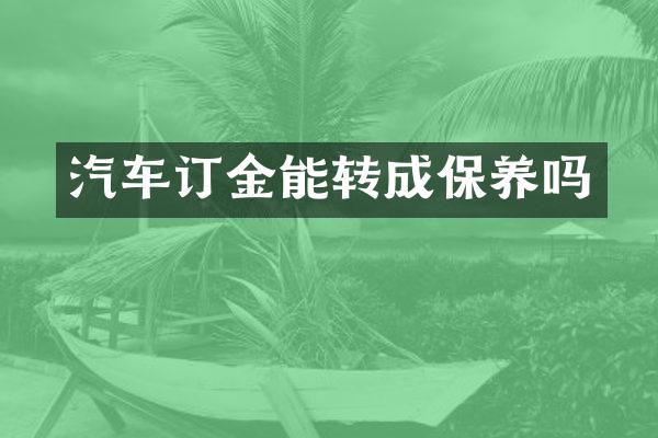 汽车订金能转成保养吗