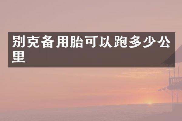 别克备用胎可以跑多少公里