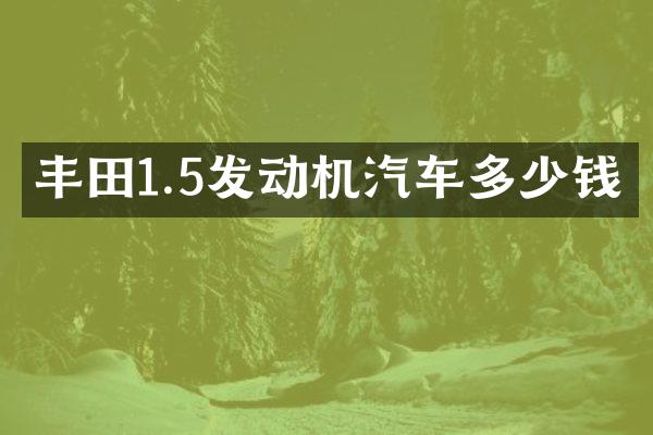 丰田1.5发动机汽车多少钱