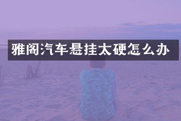 雅阁汽车悬挂太硬怎么办