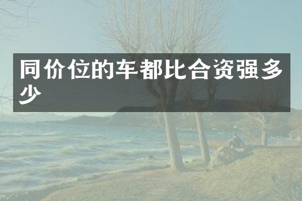 同价位的车都比合资强多少