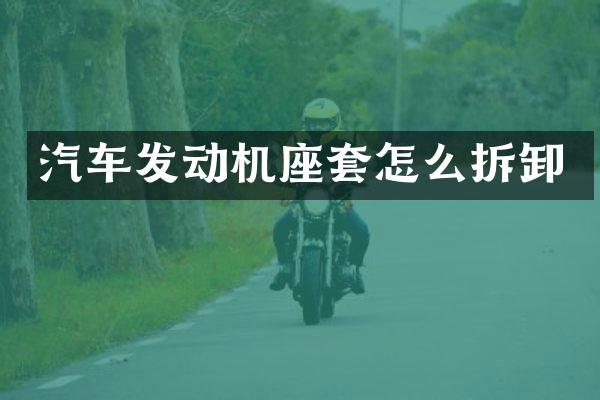 汽车发动机座套怎么拆卸