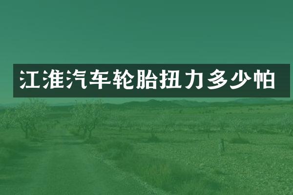 江淮汽车轮胎扭力多少帕