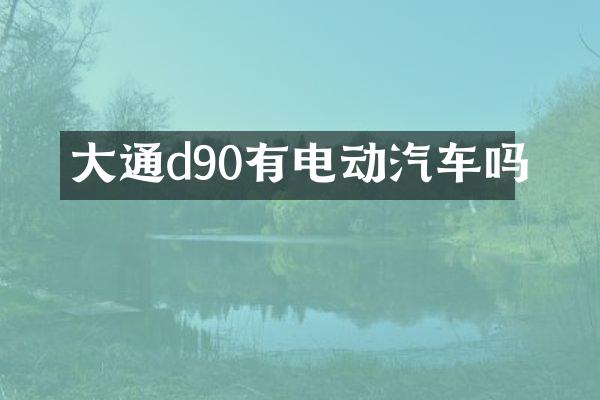 大通d90有电动汽车吗