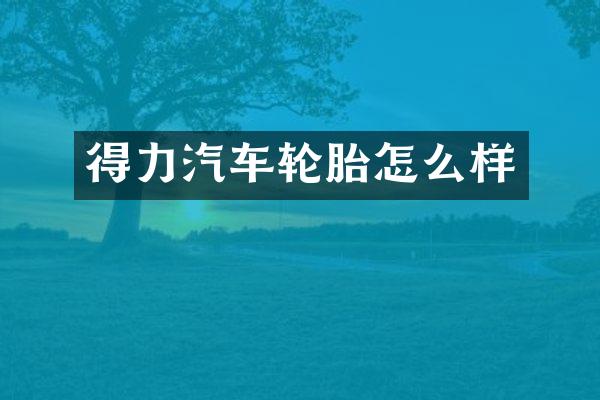 得力汽车轮胎怎么样