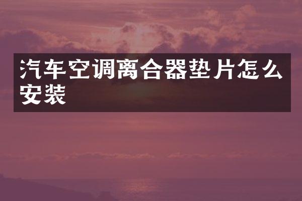 汽车空调离合器垫片怎么安装