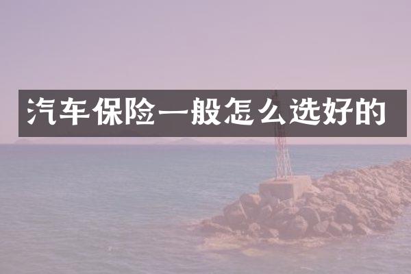汽车保险一般怎么选好的