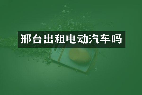 邢台出租电动汽车吗