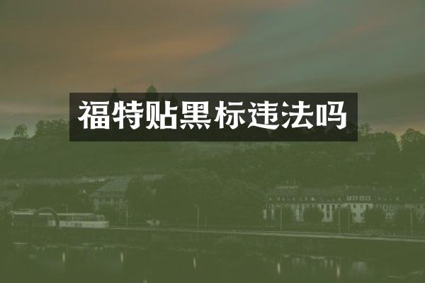 福特贴黑标违法吗