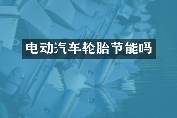 电动汽车轮胎节能吗
