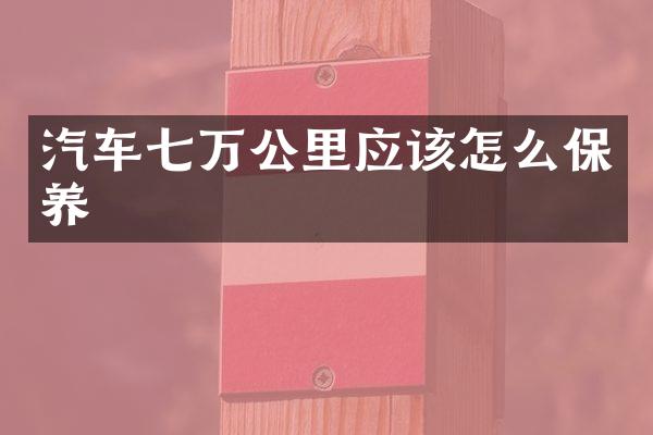 汽车七万公里应该怎么保养