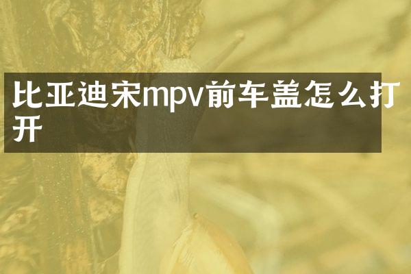 比亚迪宋mpv前车盖怎么打开