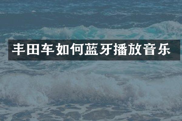 丰田车如何蓝牙播放音乐