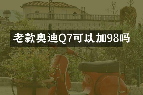 老款奥迪Q7可以加98吗