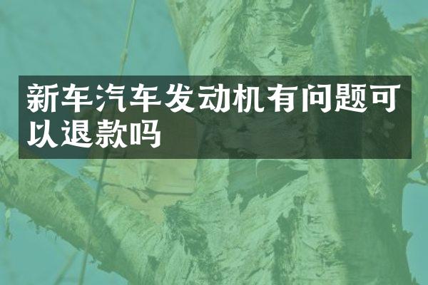 新车汽车发动机有问题可以退款吗