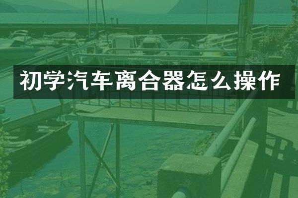 初学汽车离合器怎么操作