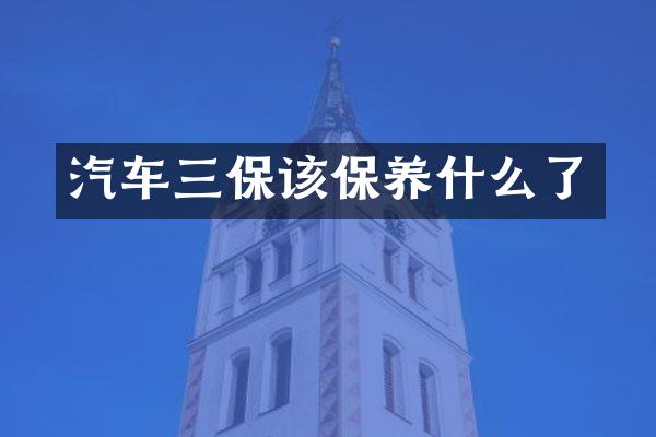 汽车三保该保养什么了