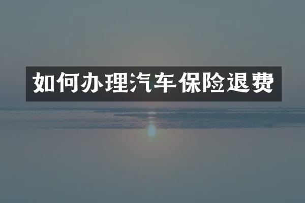 如何办理汽车保险退费