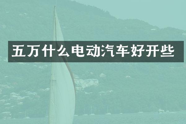 五万什么电动汽车好开些