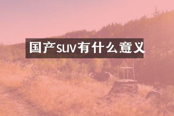 国产suv有什么意义