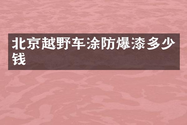 北京越野车涂防爆漆多少钱