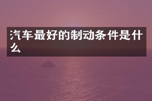 汽车最好的制动条件是什么