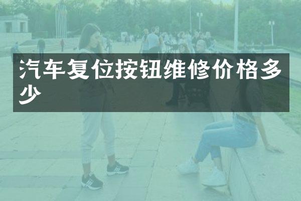汽车复位按钮维修价格多少
