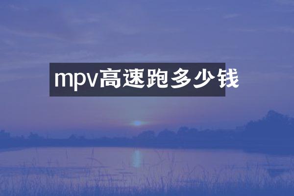 mpv高速跑多少钱