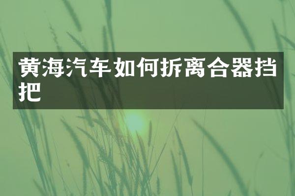 黄海汽车如何拆离合器挡把